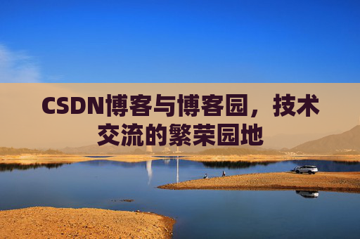 CSDN博客与博客园,技术交流的繁荣园地 CSDN博客与博客园,技术交流的繁荣园地